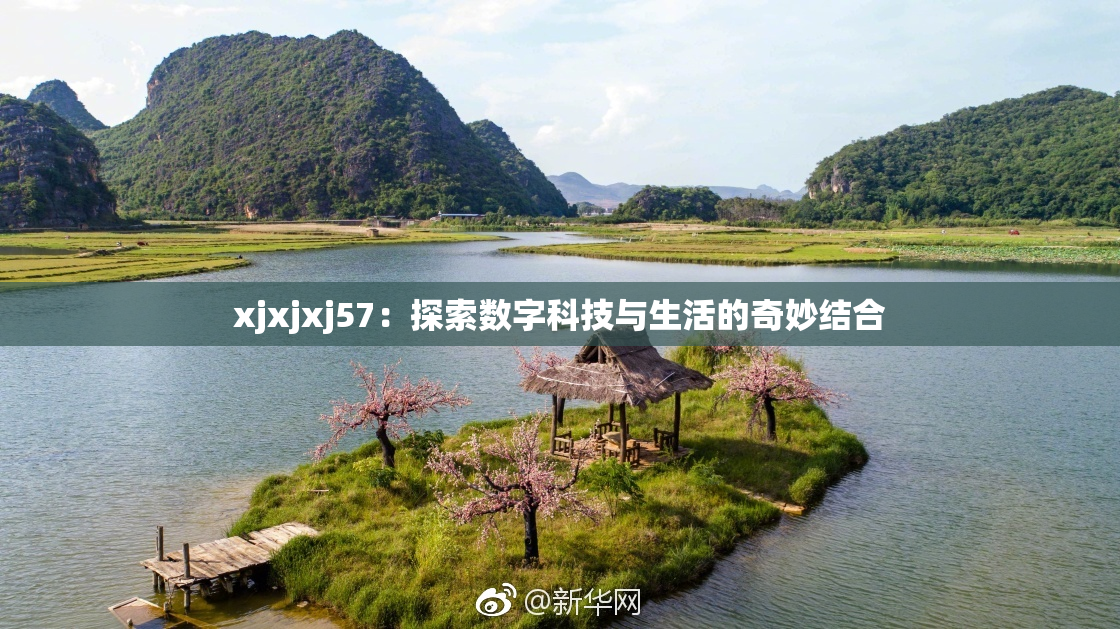 xjxjxj57：探索数字科技与生活的奇妙结合