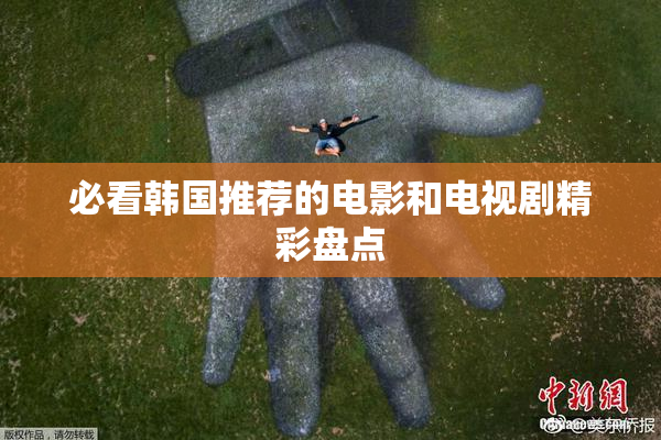 必看韩国推荐的电影和电视剧精彩盘点