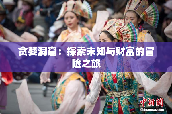 贪婪洞窟：探索未知与财富的冒险之旅