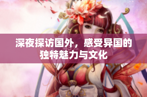 深夜探访国外，感受异国的独特魅力与文化