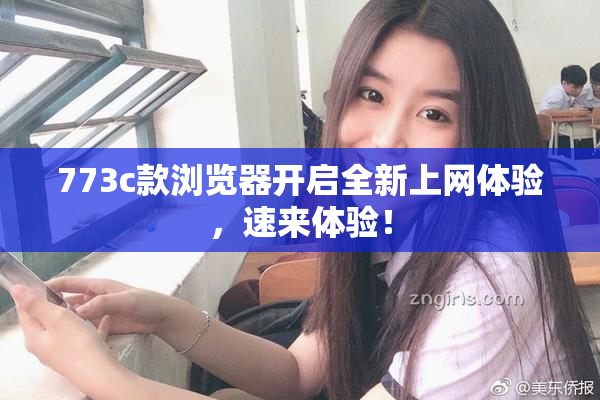 773c款浏览器开启全新上网体验，速来体验！