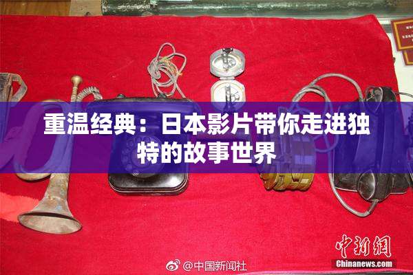 重温经典：日本影片带你走进独特的故事世界