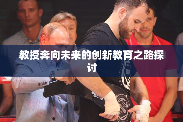 教授奔向未来的创新教育之路探讨
