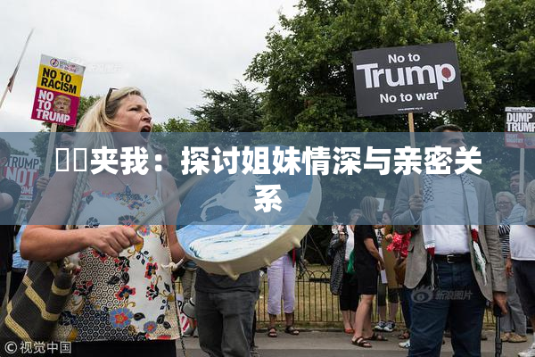 妺妺夹我：探讨姐妹情深与亲密关系