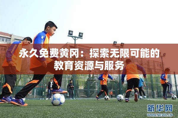 永久免费黄冈：探索无限可能的教育资源与服务