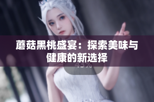 蘑菇黑桃盛宴：探索美味与健康的新选择