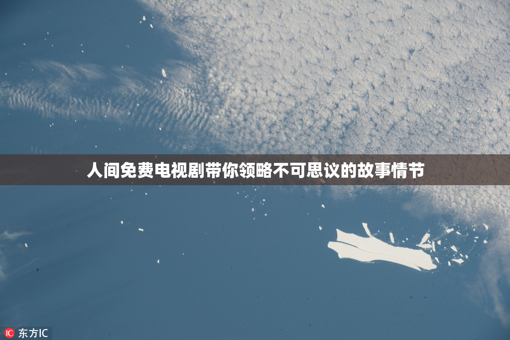 人间免费电视剧带你领略不可思议的故事情节
