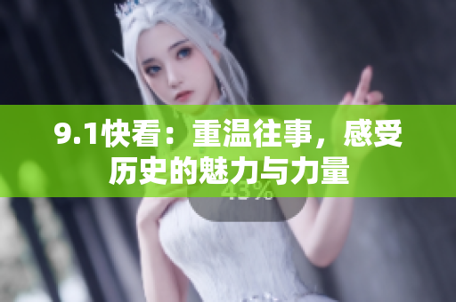 9.1快看：重温往事，感受历史的魅力与力量