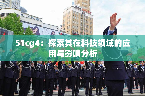 51cg4：探索其在科技领域的应用与影响分析
