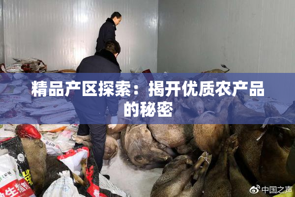 精品产区探索：揭开优质农产品的秘密