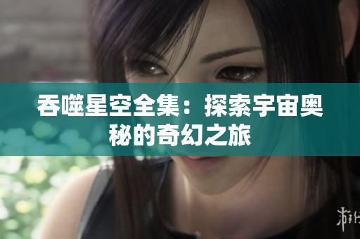 吞噬星空全集：探索宇宙奥秘的奇幻之旅