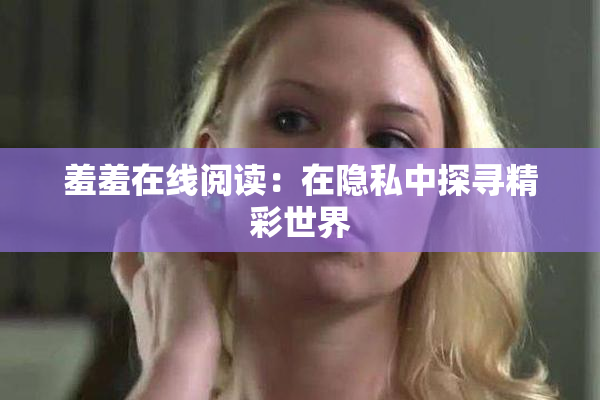 羞羞在线阅读：在隐私中探寻精彩世界