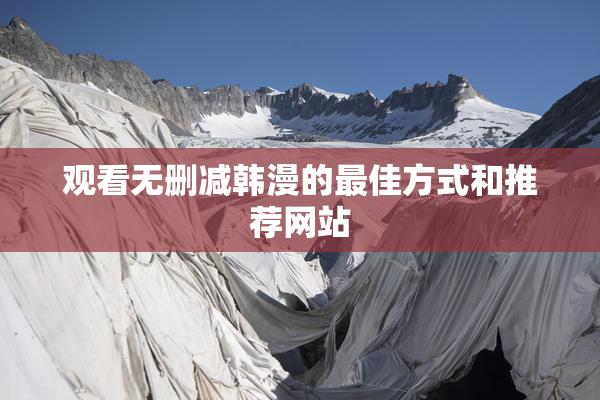观看无删减韩漫的最佳方式和推荐网站