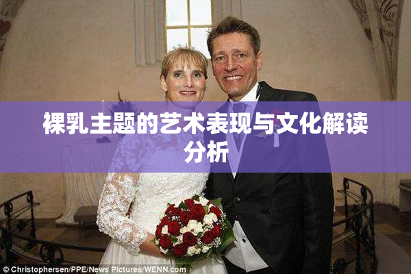 裸乳主题的艺术表现与文化解读分析
