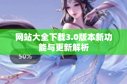 网站大全下载3.0版本新功能与更新解析