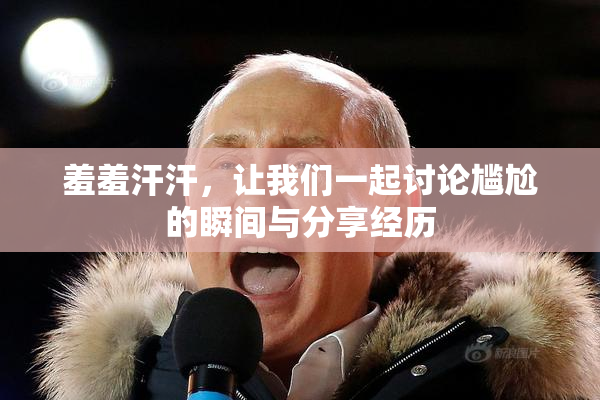 羞羞汗汗，让我们一起讨论尴尬的瞬间与分享经历