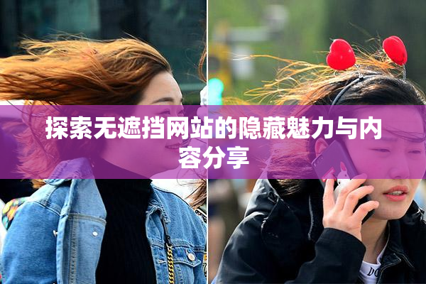 探索无遮挡网站的隐藏魅力与内容分享