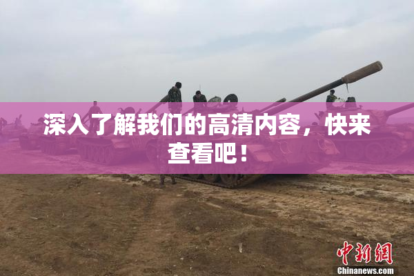深入了解我们的高清内容，快来查看吧！