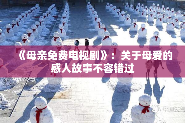 《母亲免费电视剧》：关于母爱的感人故事不容错过