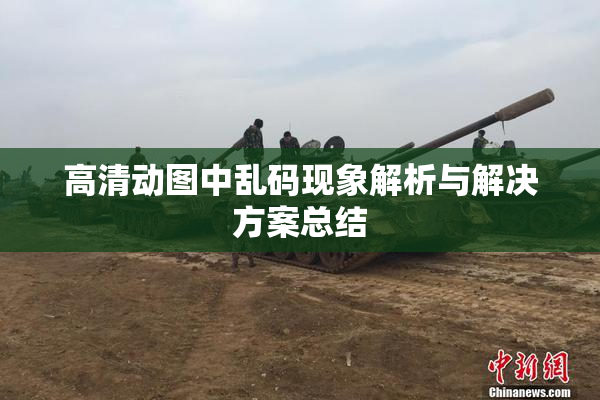 高清动图中乱码现象解析与解决方案总结