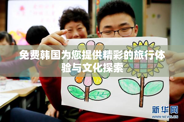 免费韩国为您提供精彩的旅行体验与文化探索