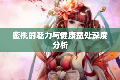 蜜桃的魅力与健康益处深度分析