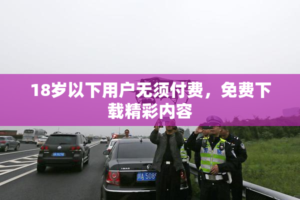 18岁以下用户无须付费，免费下载精彩内容