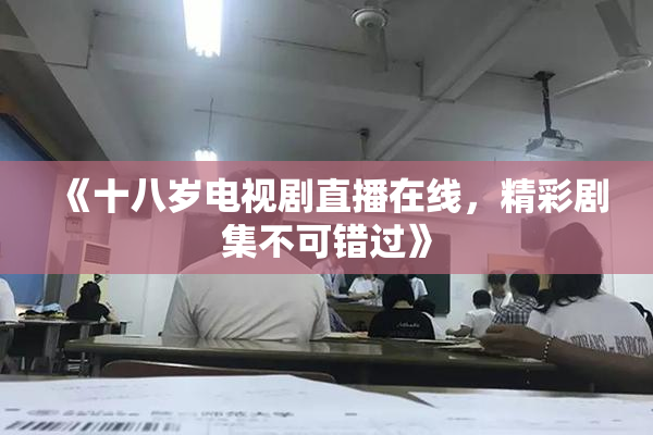 《十八岁电视剧直播在线，精彩剧集不可错过》