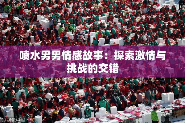 喷水男男情感故事：探索激情与挑战的交错