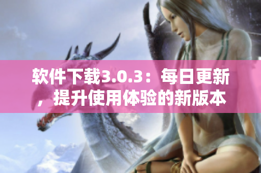 软件下载3.0.3：每日更新，提升使用体验的新版本