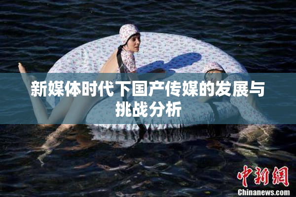 新媒体时代下国产传媒的发展与挑战分析
