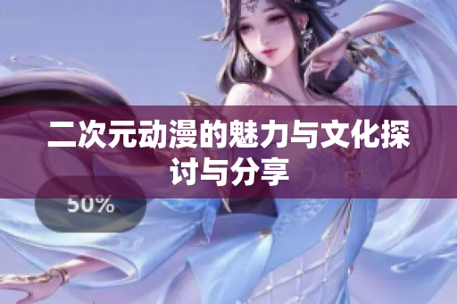 二次元动漫的魅力与文化探讨与分享