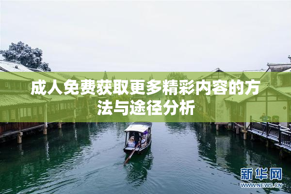 成人免费获取更多精彩内容的方法与途径分析