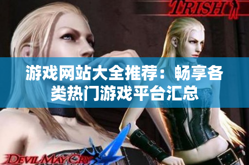 游戏网站大全推荐：畅享各类热门游戏平台汇总