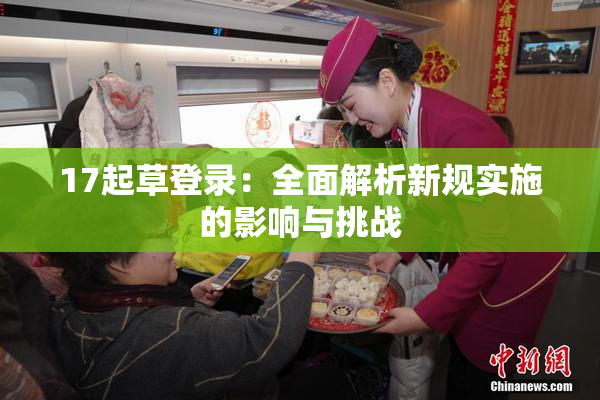 17起草登录：全面解析新规实施的影响与挑战