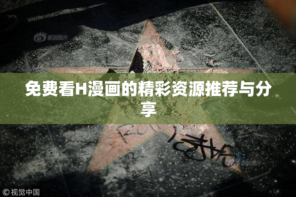 免费看H漫画的精彩资源推荐与分享