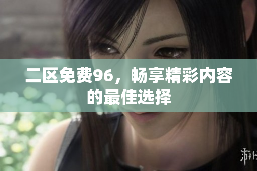 二区免费96，畅享精彩内容的最佳选择