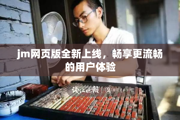 jm网页版全新上线，畅享更流畅的用户体验