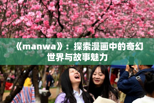 《manwa》：探索漫画中的奇幻世界与故事魅力