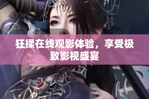 狂揉在线观影体验，享受极致影视盛宴