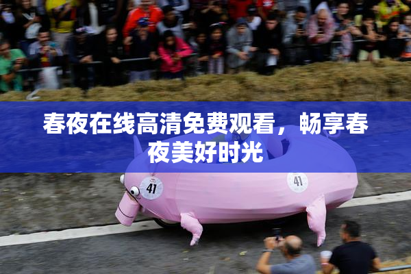 春夜在线高清免费观看，畅享春夜美好时光