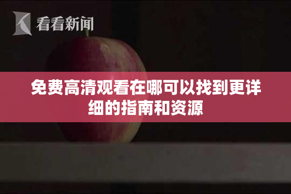 免费高清观看在哪可以找到更详细的指南和资源