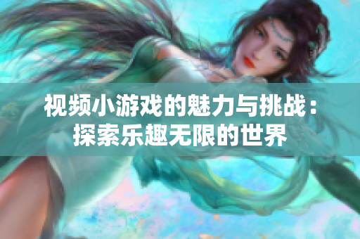 视频小游戏的魅力与挑战：探索乐趣无限的世界