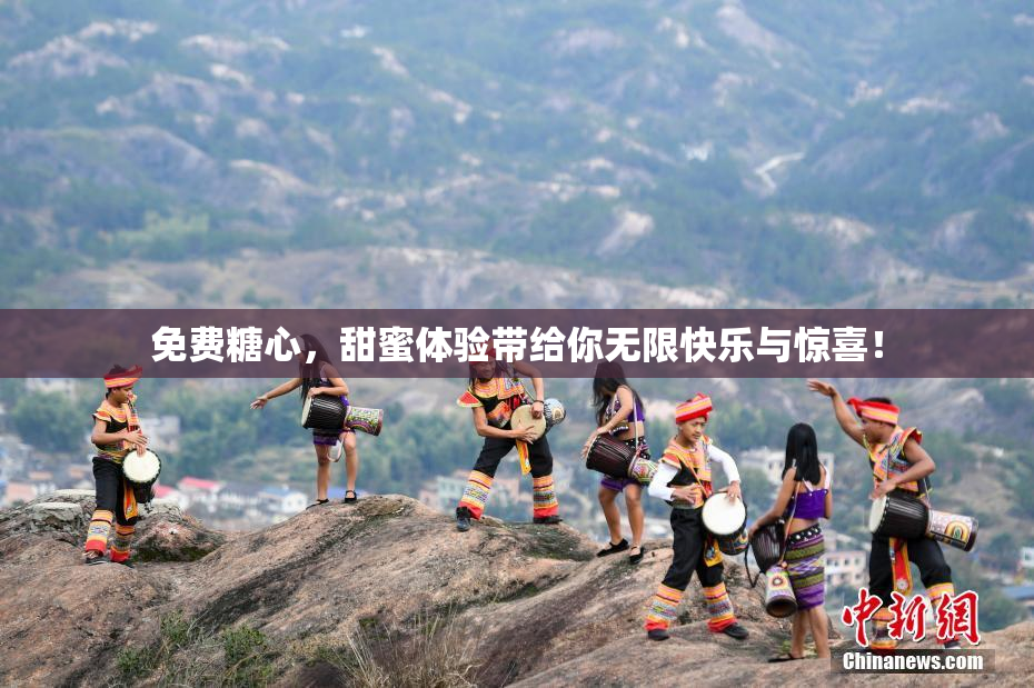 免费糖心，甜蜜体验带给你无限快乐与惊喜！