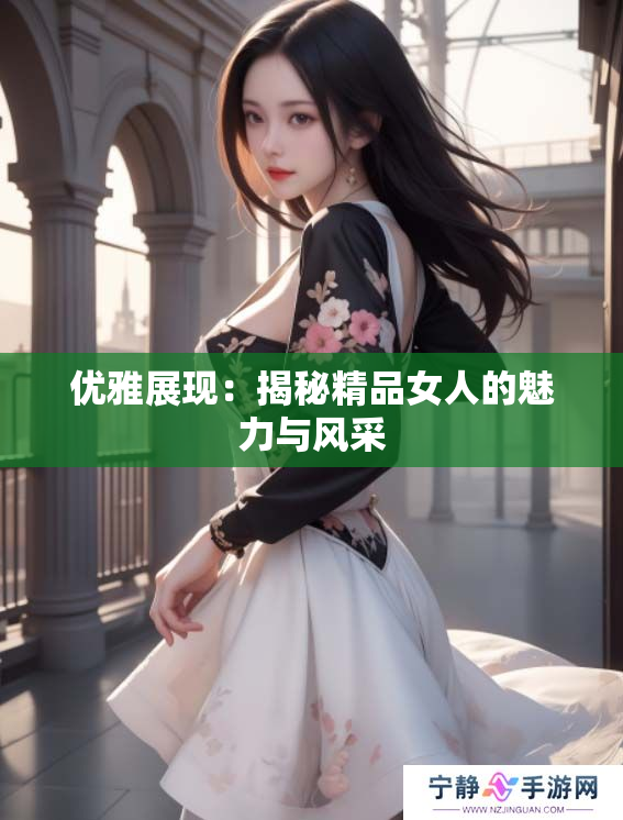 优雅展现：揭秘精品女人的魅力与风采