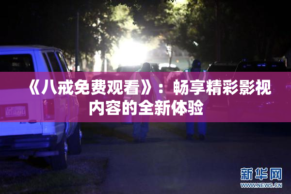 《八戒免费观看》：畅享精彩影视内容的全新体验