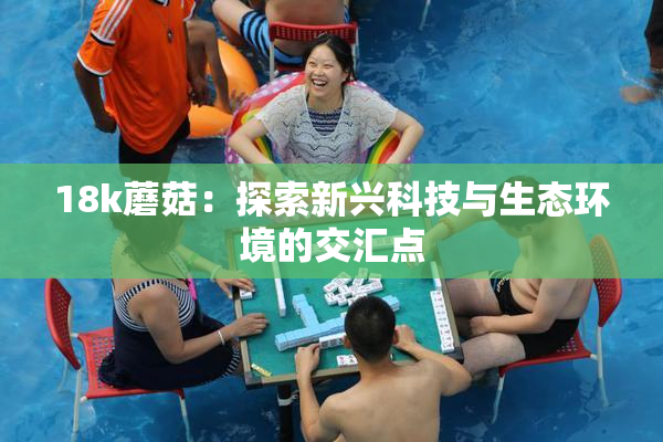 18k蘑菇：探索新兴科技与生态环境的交汇点