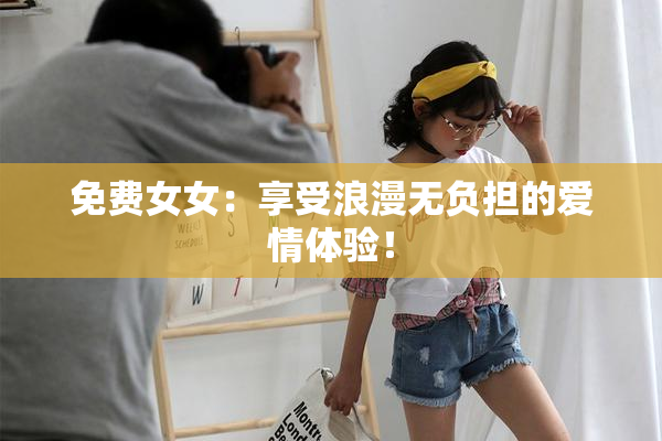 免费女女：享受浪漫无负担的爱情体验！