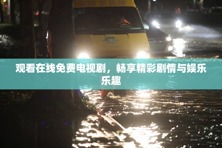 观看在线免费电视剧，畅享精彩剧情与娱乐乐趣
