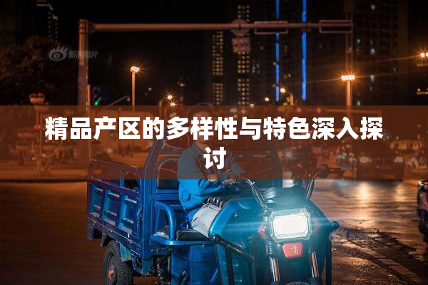 精品产区的多样性与特色深入探讨